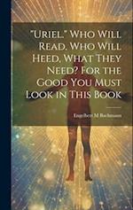 "Uriel." Who Will Read, Who Will Heed, What They Need? For the Good You Must Look in This Book 