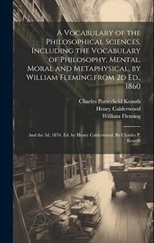 A Vocabulary of the Philosophical Sciences. Including the Vocabulary of Philosophy, Mental, Moral and Metaphysical, by William Fleming,from 2d Ed., 18