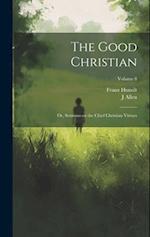 The Good Christian: Or, Sermons on the Chief Christian Virtues; Volume 8 