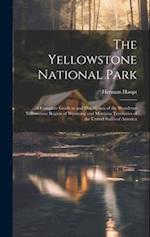 The Yellowstone National Park: A Complete Guide to and Description of the Wondrous Yellowstone Region of Wyoming and Montana Territories of the United