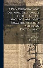 A Pronouncing and Defining Dictionary of the English Language, Abridged From the Webster's American Dictionary .. 