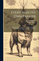 Every Man His Own Farrier: Containing the Causes, Symptoms, and Most Approved Methods of Cure, of the Diseases of Horses and Dogs 