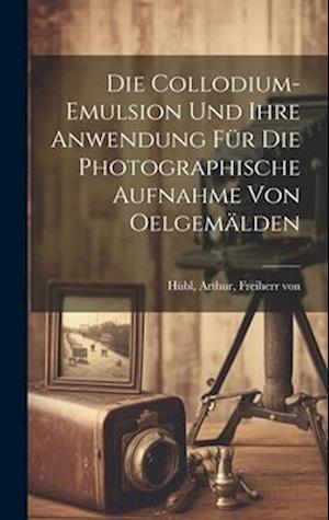 Die collodium-emulsion und ihre anwendung fu&#776;r die photographische aufnahme von oelgema&#776;lden