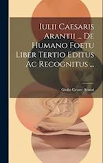 Iulii Caesaris Arantii ... De Humano Foetu Liber Tertio Editus Ac Recognitus ... 