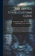 The United States Customs Guide; Being a Compilation of the Laws Relating to the Registry, Enrollment, and Licensing of Vessels; Entry and Clearance i