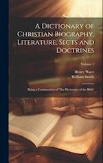 A Dictionary of Christian Biography, Literature, Sects and Doctrines: Being a Continuation of 'The Dictionary of the Bible'; Volume 1 