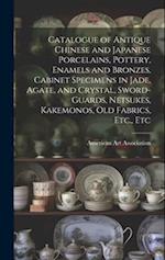 Catalogue of Antique Chinese and Japanese Porcelains, Pottery, Enamels and Bronzes, Cabinet Specimens in Jade, Agate, and Crystal, Sword-guards, Netsu