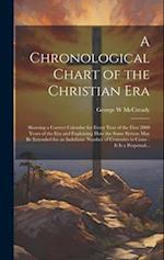 A Chronological Chart of the Christian Era [microform] : Showing a Correct Calendar for Every Year of the First 2000 Years of the Era and Explaining H
