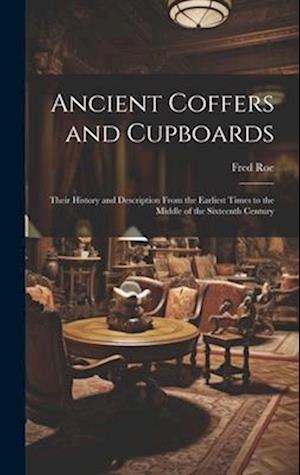 Ancient Coffers and Cupboards : Their History and Description From the Earliest Times to the Middle of the Sixteenth Century