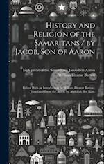 History and Religion of the Samaritans / by Jacob, Son of Aaron ; Edited With an Introduction by William Eleazar Barton ; Translated From the Arabic b