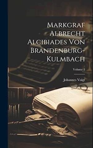 Markgraf Albrecht Alcibiades Von Brandenburg-kulmbach; Volume 2