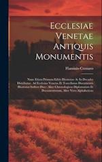 Ecclesiae Venetae Antiquis Monumentis: Nunc Etiam Primum Editis Illustratae Ac In Decades Distributae. Ad Ecclesias Venetas Et Torcellanas Documentis 
