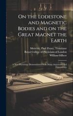 On the Lodestone and Magnetic Bodies and on the Great Magnet the Earth : a New Physiology Demonstrated With Many Arguments and Experiments 