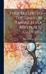 Four Letters To The Times On Famine Fever And Public Charities 