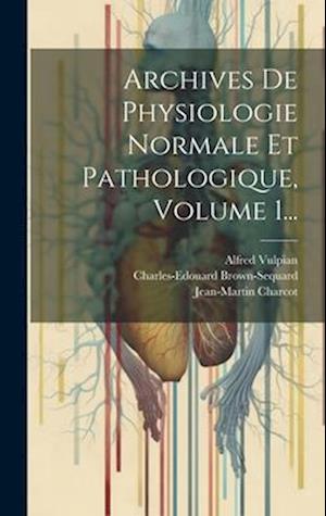 Archives De Physiologie Normale Et Pathologique, Volume 1...