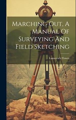 Marching Out, A Manual Of Surveying And Field Sketching