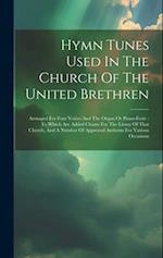 Hymn Tunes Used In The Church Of The United Brethren: Arrnaged For Four Voices And The Organ Or Piano-forte : To Which Are Added Chants For The Litany