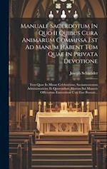 Manuale Sacerdotum In Quo Ii Quibus Cura Animarum Commissa Est Ad Manum Habent Tum Quae In Privata Devotione