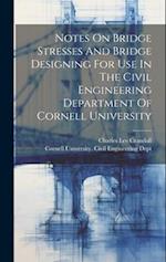 Notes On Bridge Stresses And Bridge Designing For Use In The Civil Engineering Department Of Cornell University 