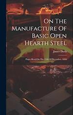 On The Manufacture Of Basic Open Hearth Steel: Paper Read On The 15th Of December, 1890 