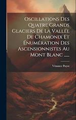 Oscillations Des Quatre Grands Glaciers De La Vallée De Chamonix Et Énumération Des Ascensionnistes Au Mont Blanc ......