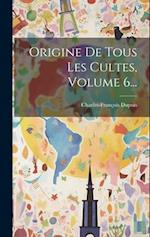 Origine De Tous Les Cultes, Volume 6...