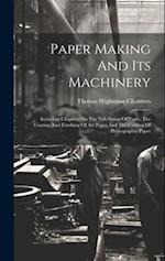 Paper Making And Its Machinery: Including Chapters On The Tub Sizing Of Paper, The Coating And Finishing Of Art Paper And The Coating Of Photographic 