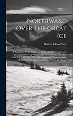 Northward Over The Great Ice: A Narrative Of Life And Work Along The Shores And Upon The Interior Ice-cap Of Northern Greenland In The Years 1886 And 