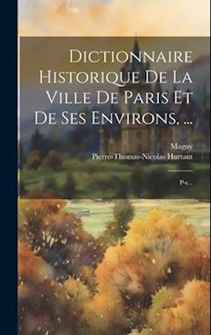 Dictionnaire Historique De La Ville De Paris Et De Ses Environs, ...