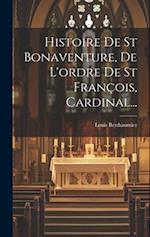 Histoire De St Bonaventure, De L'ordre De St François, Cardinal...