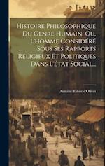Histoire Philosophique Du Genre Humain, Ou, L'homme Considéré Sous Ses Rapports Religieux Et Politiques Dans L'état Social...