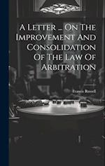 A Letter ... On The Improvement And Consolidation Of The Law Of Arbitration 
