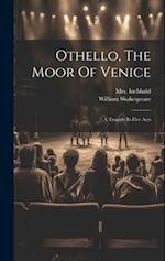 Othello, The Moor Of Venice: A Tragedy In Five Acts 