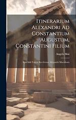 Itinerarium Alexandri Ad Constantium Augustum, Constantini Filium: Item Iulii Valerii Res Gestae Alexandri Macedonis 