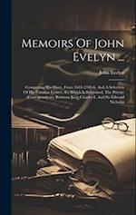 Memoirs Of John Evelyn ...: Comprising His Diary, From 1641-1705-6, And A Selection Of His Familiar Letters, To Which Is Subjoined, The Private Corres