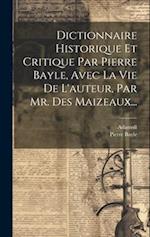 Dictionnaire Historique Et Critique Par Pierre Bayle, Avec La Vie De L'auteur, Par Mr. Des Maizeaux...