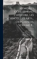 Mémoires Concernant L'histoire, Les Sciences, Les Arts... Des Chinois, Volume 8...