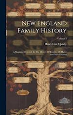 New England Family History: A Magazine Devoted To The History Of Families Of Maine And Massachusetts; Volume 3 