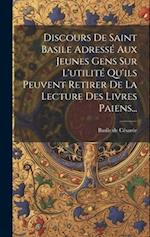 Discours De Saint Basile Adressé Aux Jeunes Gens Sur L'utilité Qu'ils Peuvent Retirer De La Lecture Des Livres Paiens...