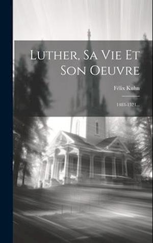 Luther, Sa Vie Et Son Oeuvre