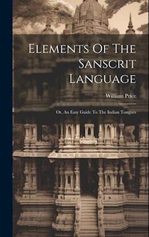 Elements Of The Sanscrit Language: Or, An Easy Guide To The Indian Tongues