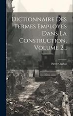 Dictionnaire Des Termes Employés Dans La Construction, Volume 2...
