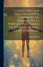 Le Petit Docteur Gall Ou L'art De Connaître Les Hommes Par La Phrénologie, D'après Les Systèmes De Gall Et De Spurzheim...