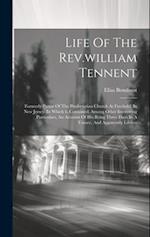 Life Of The Rev.william Tennent: Formerly Pastor Of The Presbyterian Church At Freehold, In New Jersey. In Which Is Contained, Among Other Interesting