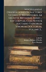 Miscellaneae Observationes In Auctores Veteres Et Recentiores. Ab Eruditis Britannis Anno ... Edi Coeptae, Cum Notis & Auctario Variorum Virorum Docto