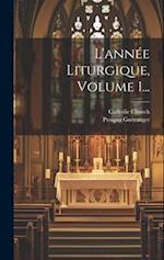 L'année Liturgique, Volume 1...