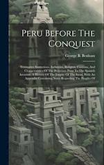 Peru Before The Conquest: Territories, Institutions, Industries, Religion, Customs, And Characteristics Of The Peruvians Prior To The Spanish Invasion