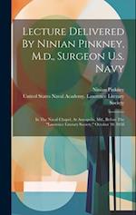 Lecture Delivered By Ninian Pinkney, M.d., Surgeon U.s. Navy: In The Naval Chapel, At Annapolis, Md., Before The "lawrence Literary Society," October 