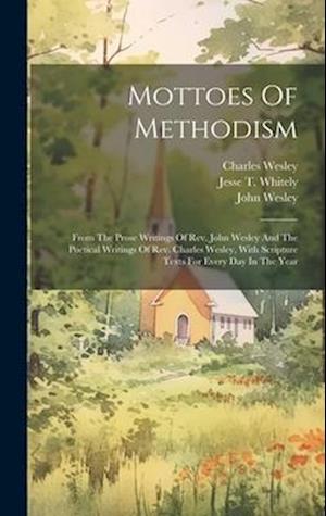 Mottoes Of Methodism: From The Prose Writings Of Rev. John Wesley And The Poetical Writings Of Rev. Charles Wesley, With Scripture Texts For Every Day