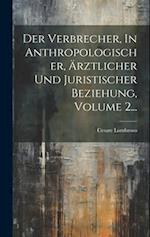 Der Verbrecher, In Anthropologischer, Ärztlicher Und Juristischer Beziehung, Volume 2...
